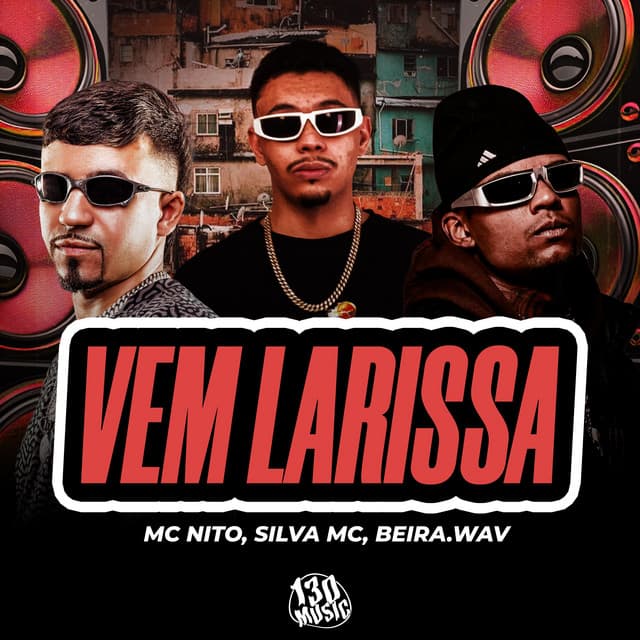 VEM LARISSA by MC Nito, TROPA DA 130, beira.wav, Silva Mc