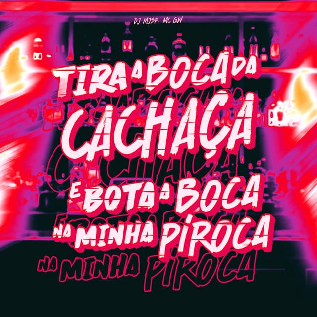 Tira a Boca da Cachaça e Bota a Boca na Minha Piroca by Mc Gw, DJ MJSP
